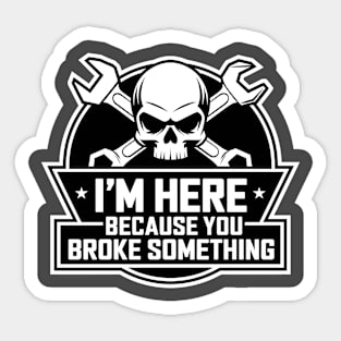 I'm here because you broke something funny mechanic quote Sticker